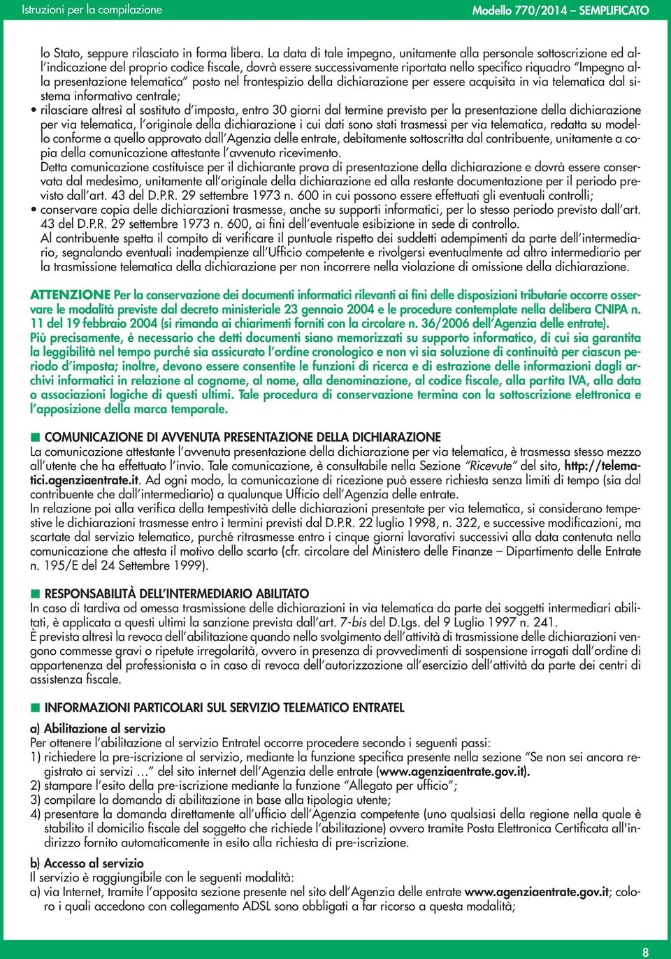 presentazione telematica posto nel frontespizio della dichiarazione per essere acquisita in via telematica dal sistema informativo centrale; rilasciare altresì al sostituto d imposta, entro 30 giorni