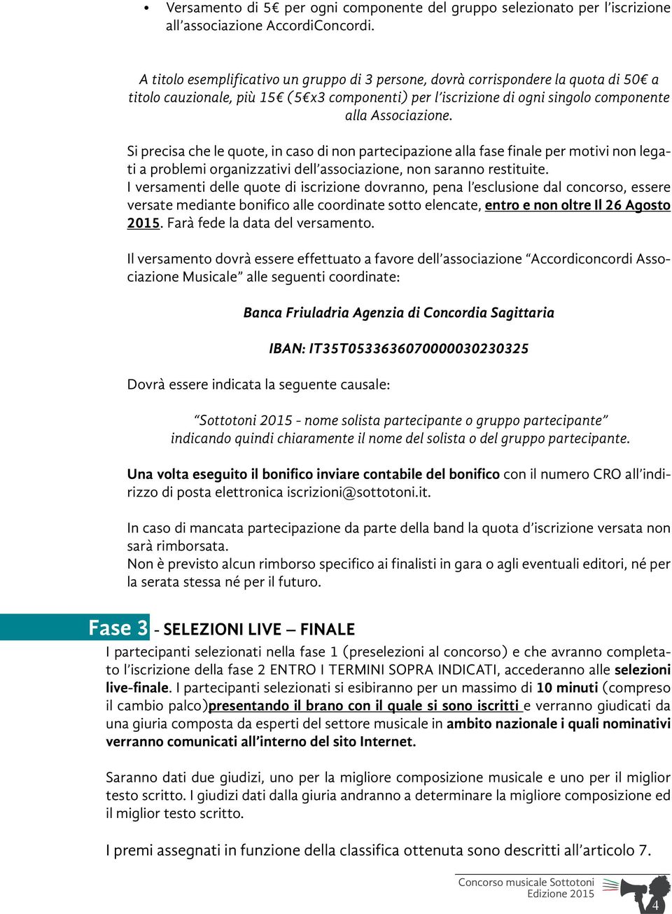 Si precisa che le quote, in caso di non partecipazione alla fase finale per motivi non legati a problemi organizzativi dell associazione, non saranno restituite.