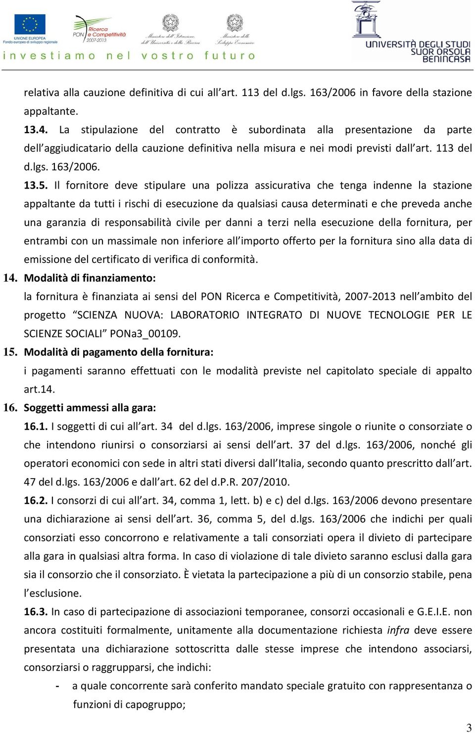 Il fornitore deve stipulare una polizza assicurativa che tenga indenne la stazione appaltante da tutti i rischi di esecuzione da qualsiasi causa determinati e che preveda anche una garanzia di