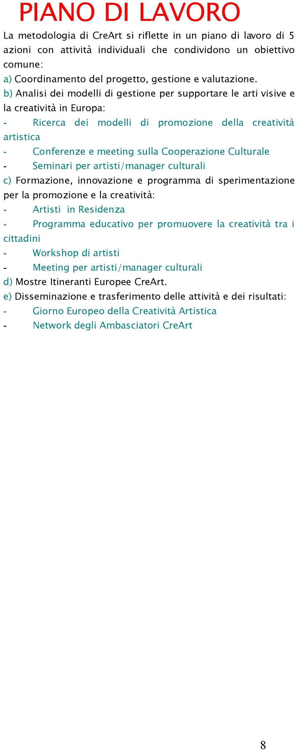 b) Analisi dei modelli di gestione per supportare le arti visive e la creatività in Europa: - Ricerca dei modelli di promozione della creatività artistica - Conferenze e meeting sulla Cooperazione