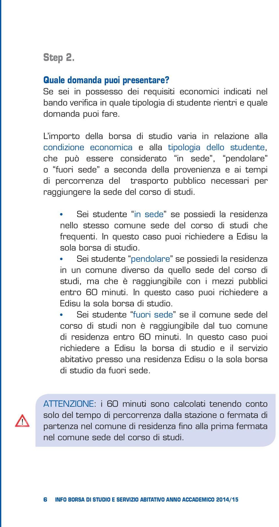 ai tempi di percorrenza del trasporto pubblico necessari per raggiungere la sede del corso di studi.