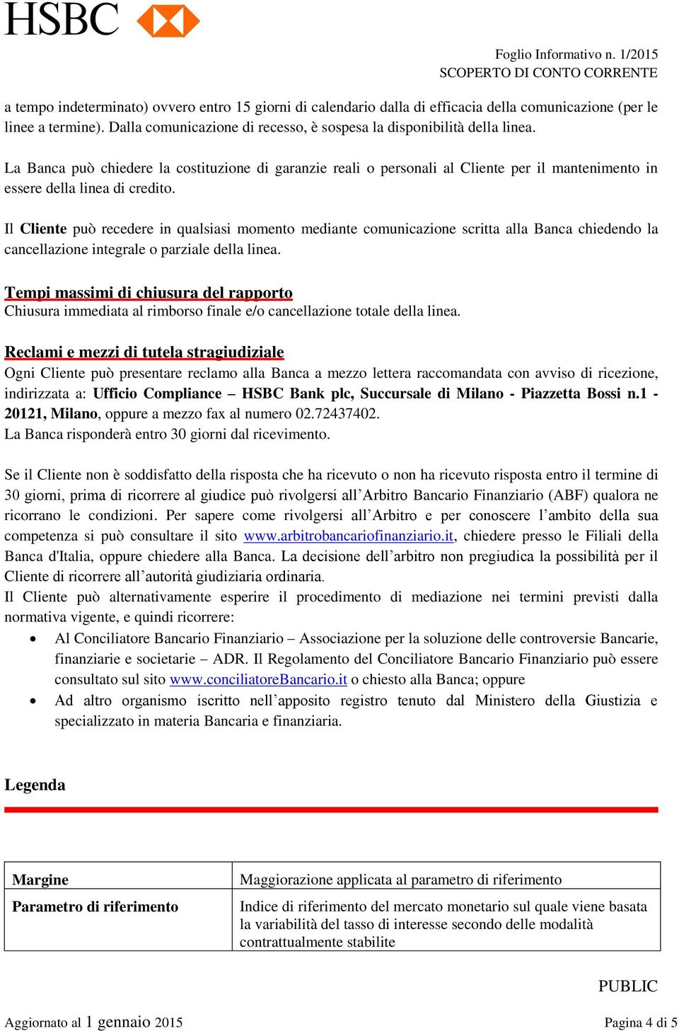 Il Cliente può recedere in qualsiasi momento mediante comunicazione scritta alla Banca chiedendo la cancellazione integrale o parziale della linea.