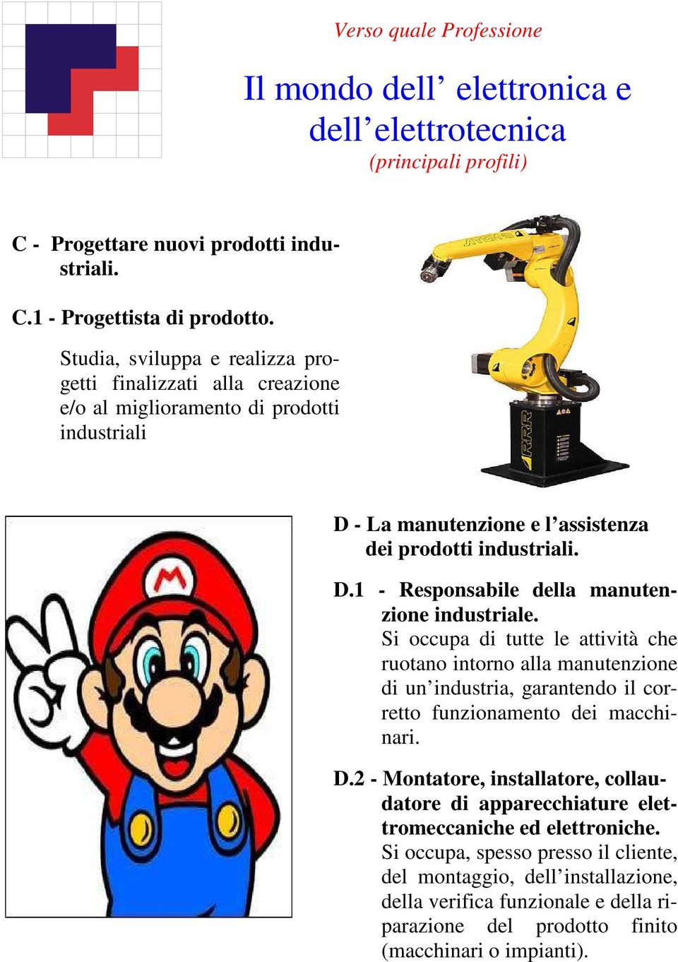 Si occupa di tutte le attività che ruotano intorno alla manutenzione di un industria, garantendo il corretto funzionamento dei macchinari. D.