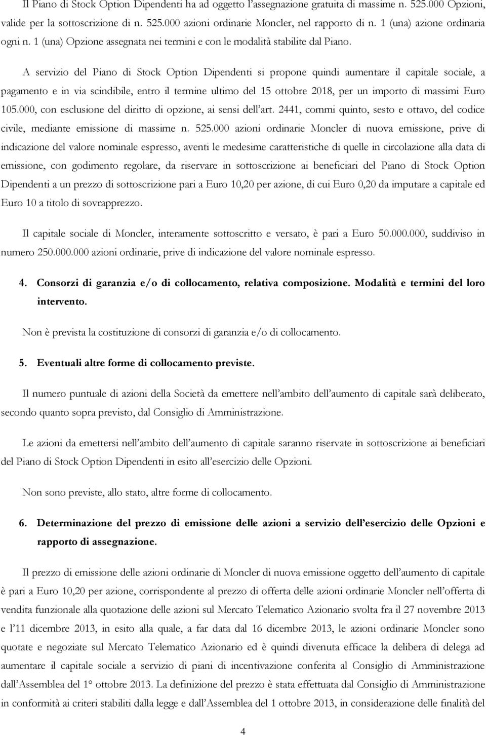 A servizio del Piano di Stock Option Dipendenti si propone quindi aumentare il capitale sociale, a pagamento e in via scindibile, entro il termine ultimo del 15 ottobre 2018, per un importo di