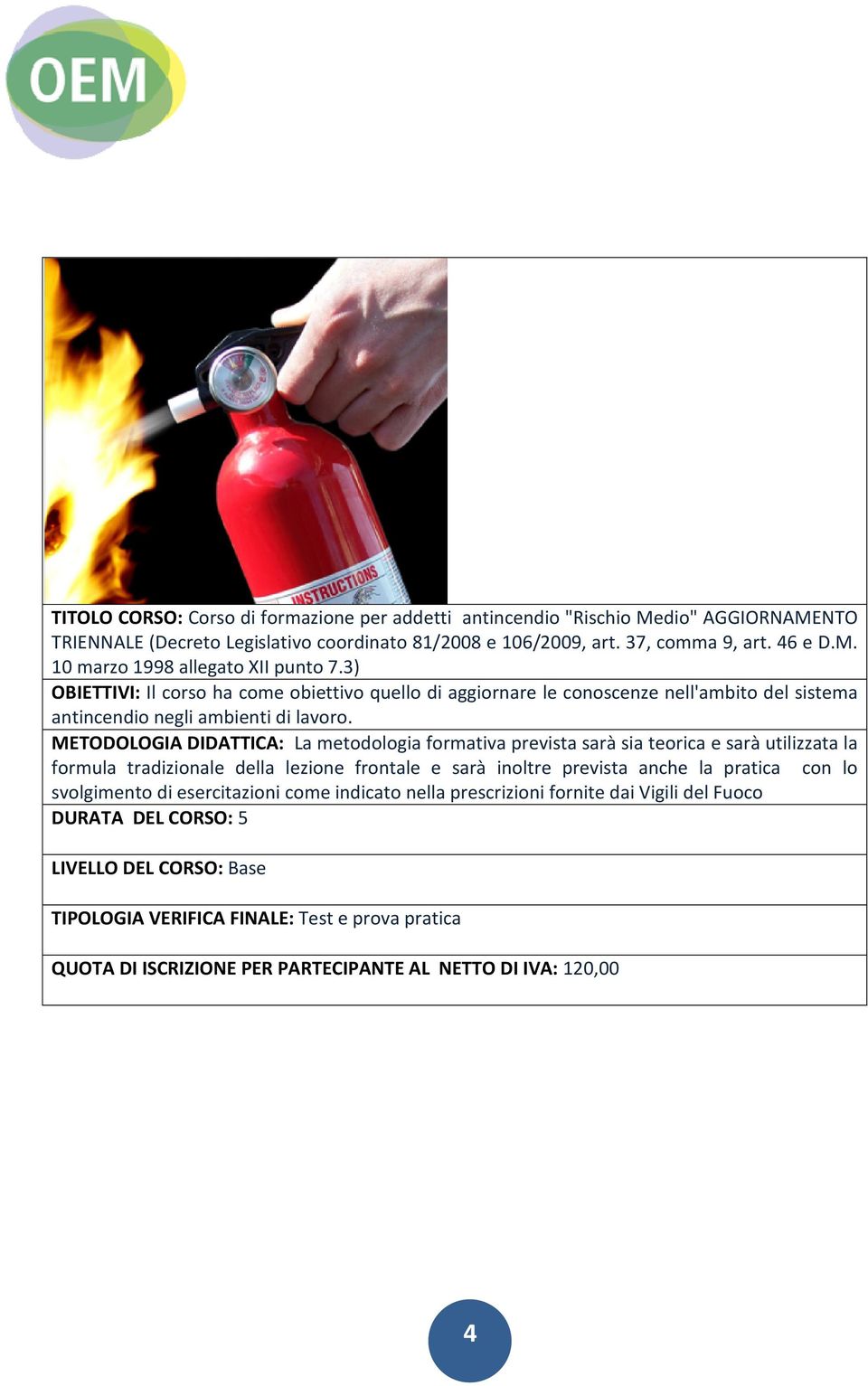 3) OBIETTIVI: Il corso ha come obiettivo quello di aggiornare le conoscenze nell'ambito del sistema antincendio negli ambienti di lavoro.