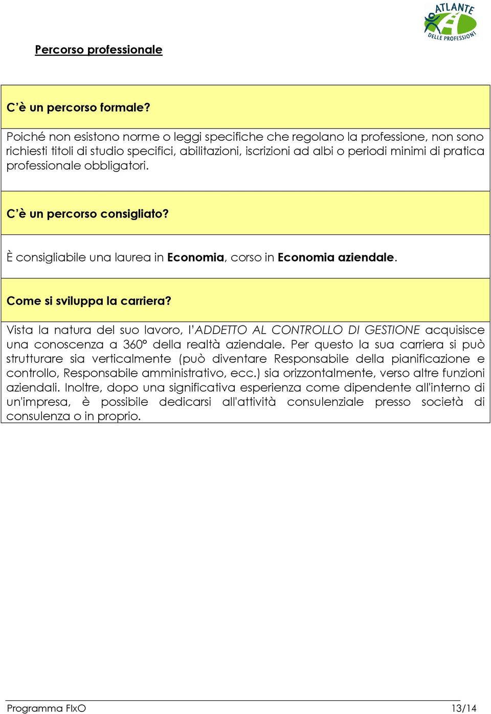 obbligatori. C è un percorso consigliato? È consigliabile una laurea in Economia, corso in Economia aziendale. Come si sviluppa la carriera?