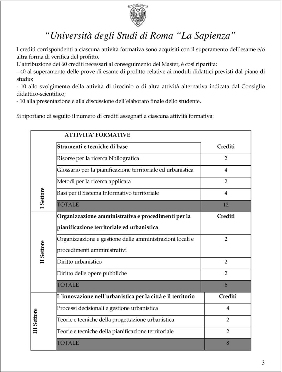 - 10 allo svolgimento della attività di tirocinio o di altra attività alternativa indicata dal Consiglio didattico-scientifico; - 10 alla presentazione e alla discussione dell elaborato finale dello