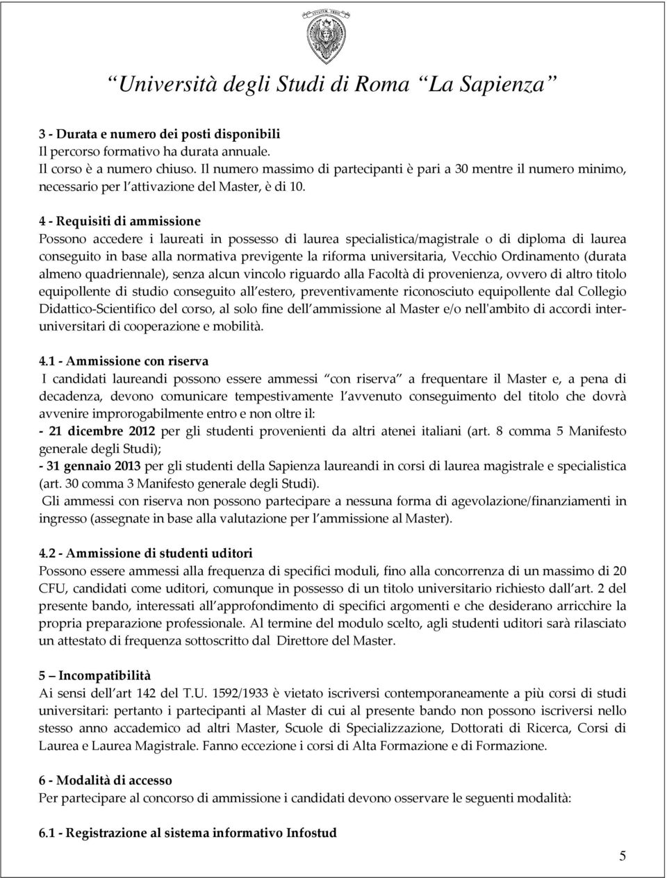 4 - Requisiti di ammissione Possono accedere i laureati in possesso di laurea specialistica/magistrale o di diploma di laurea conseguito in base alla normativa previgente la riforma universitaria,