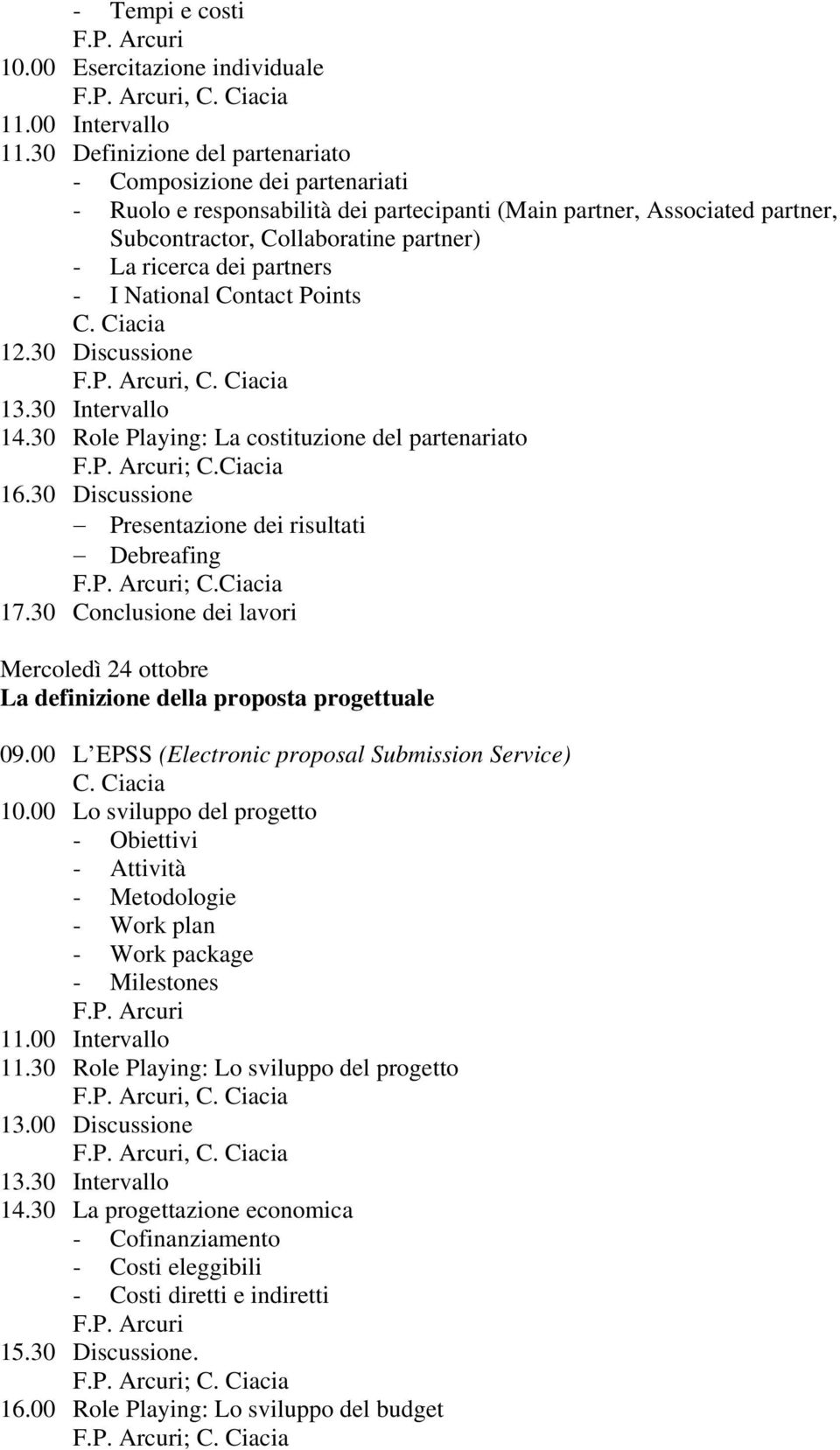 partners - I National Contact Points 12.30 Discussione, 14.30 Role Playing: La costituzione del partenariato ; C.Ciacia 16.30 Discussione Presentazione dei risultati Debreafing ; C.