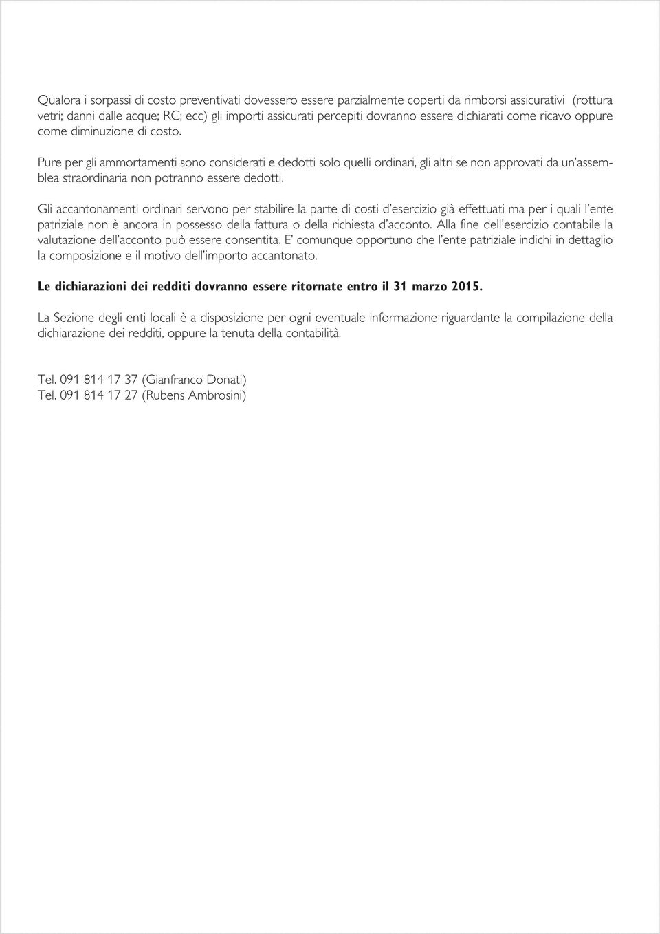 Pure per gli ammortamenti sono considerati e dedotti solo quelli ordinari, gli altri se non approvati da un assemblea straordinaria non potranno essere dedotti.