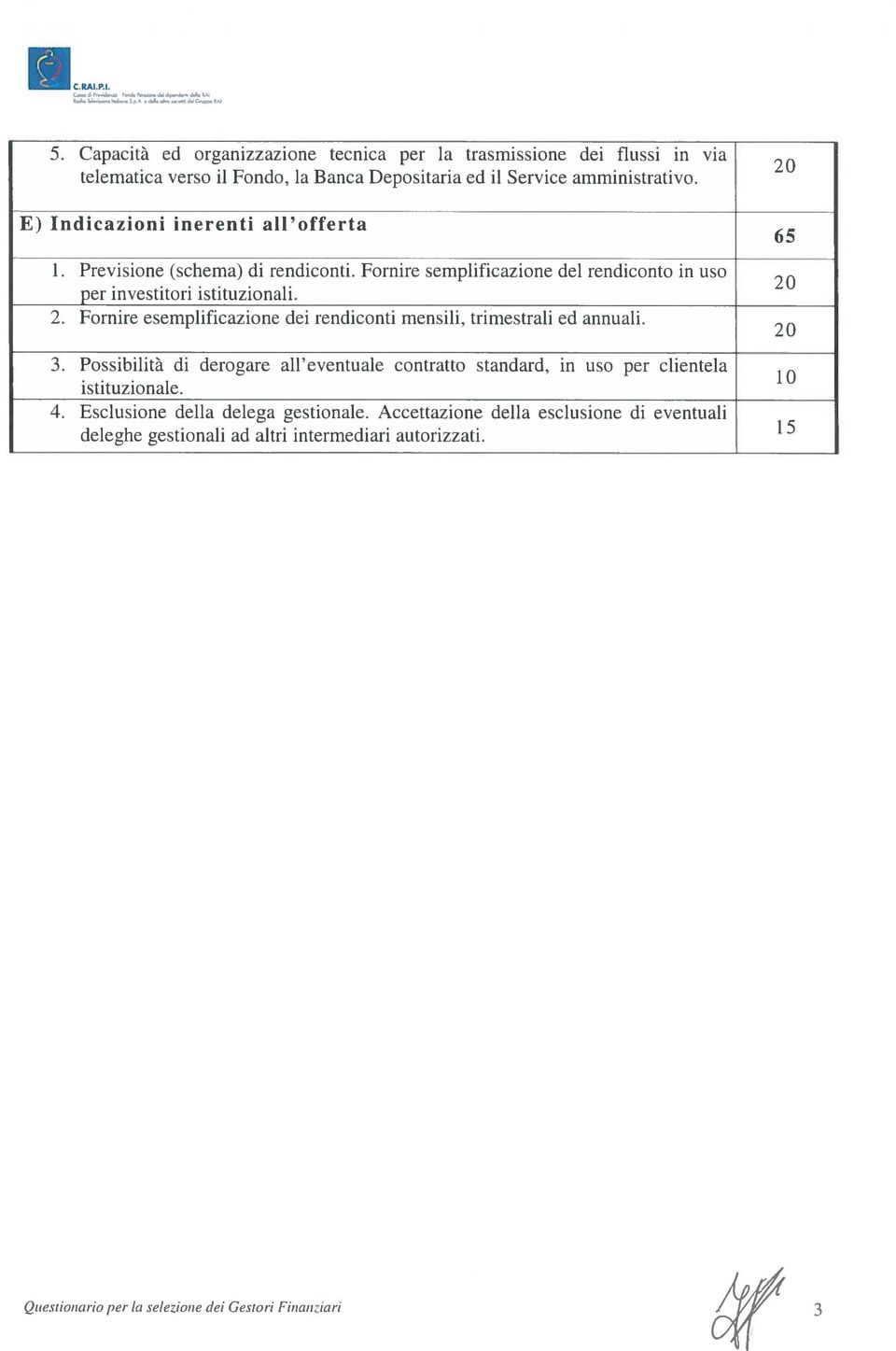 Fornire esemplificazione dei rendiconti mensili, trimestrali ed annuali. 3. Possibilità di derogare all eventuale contratto standard, in uso per clientela istituzionale. 4.