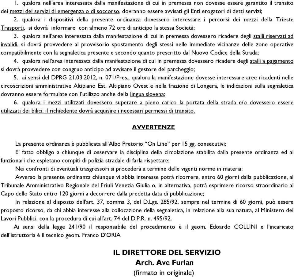 qualora i dispositivi della presente ordinanza dovessero interessare i percorsi dei mezzi della Trieste Trasporti, si dovrà informare con almeno 72 ore di anticipo la stessa Società; 3.