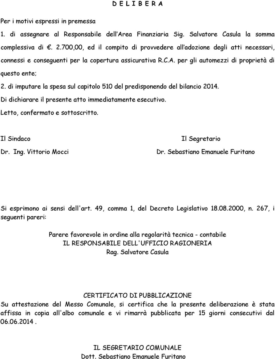 di imputare la spesa sul capitolo 510 del predisponendo del bilancio 2014. Di dichiarare il presente atto immediatamente esecutivo. Letto, confermato e sottoscritto. Il Sindaco Dr. Ing.