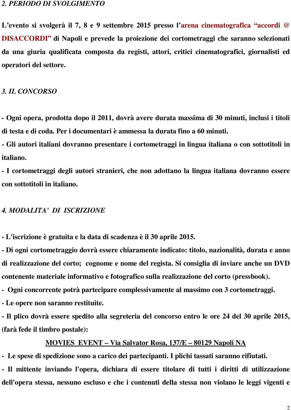 IL CONCORSO - Ogni opera, prodotta dopo il 2011, dovrà avere durata massima di 30 minuti, inclusi i titoli di testa e di coda. Per i documentari è ammessa la durata fino a 60 minuti.