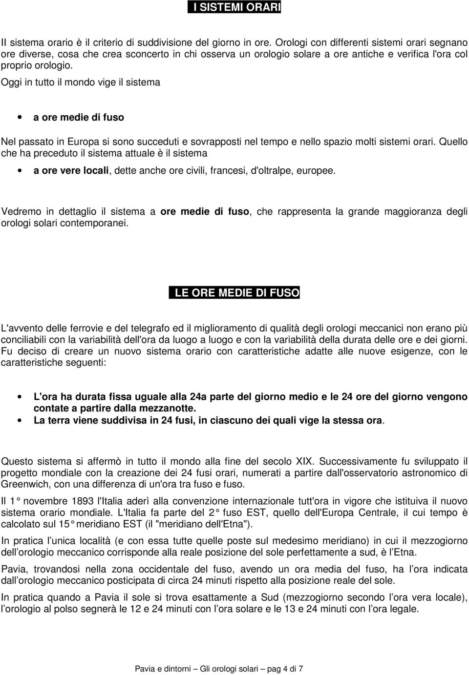 Oggi in tutto il mondo vige il sistema a ore medie di fuso Nel passato in Europa si sono succeduti e sovrapposti nel tempo e nello spazio molti sistemi orari.