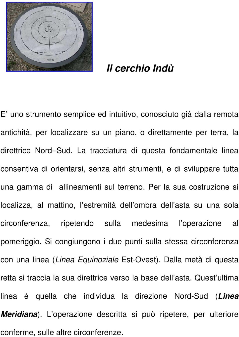 Per la sua costruzione si localizza, al mattino, l estremità dell ombra dell asta su una sola circonferenza, ripetendo sulla medesima l operazione al pomeriggio.