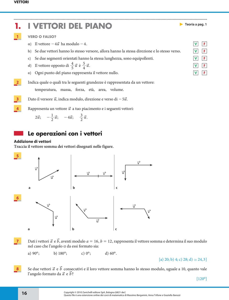 ettore opposto di è V F 5 4 e) Ogni pnto del pino rppresent il ettore nllo V F Indi qle o qli tr le segenti grndezze è rppresentt d n ettore: tempertr, mss, forz, età, re, olme 3 Dto il ersore, indi