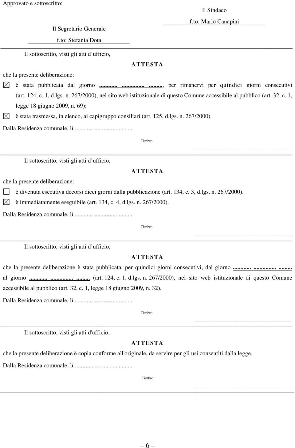 lgs. n. 267/2000), nel sito web istituzionale di questo Comune accessibile al pubblico (art. 32, c. 1, legge 18 giugno 2009, n. 69); è stata trasmessa, in elenco, ai capigruppo consiliari (art.