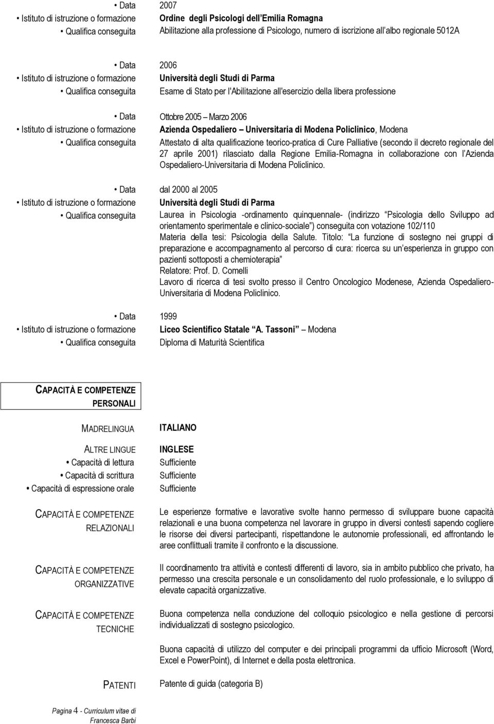 2006 Istituto di istruzione o formazione Azienda Ospedaliero Universitaria di Modena Policlinico, Modena Qualifica conseguita Attestato di alta qualificazione teorico-pratica di Cure Palliative