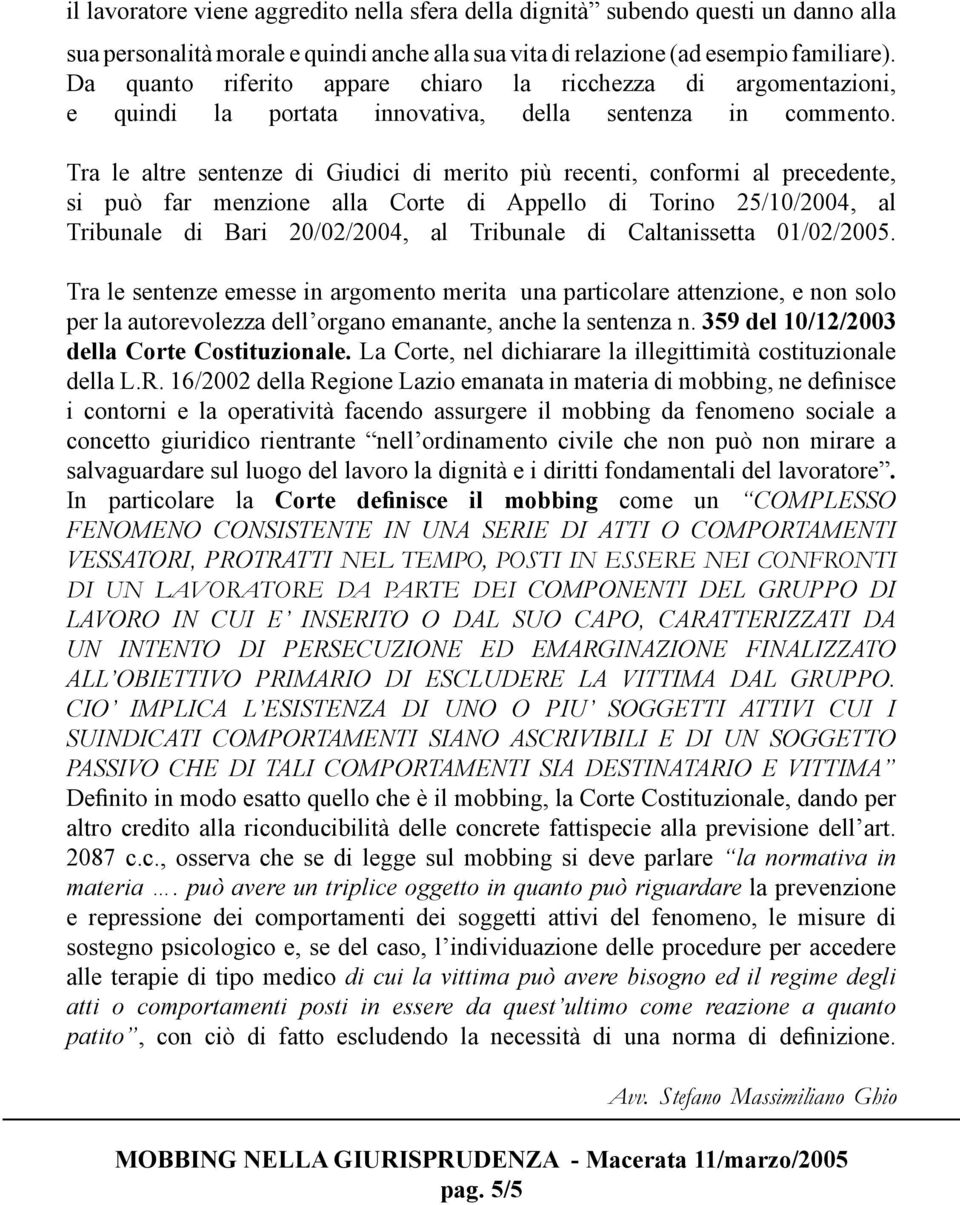 Tra le altre sentenze di Giudici di merito più recenti, conformi al precedente, si può far menzione alla Corte di Appello di Torino 25/10/2004, al Tribunale di Bari 20/02/2004, al Tribunale di