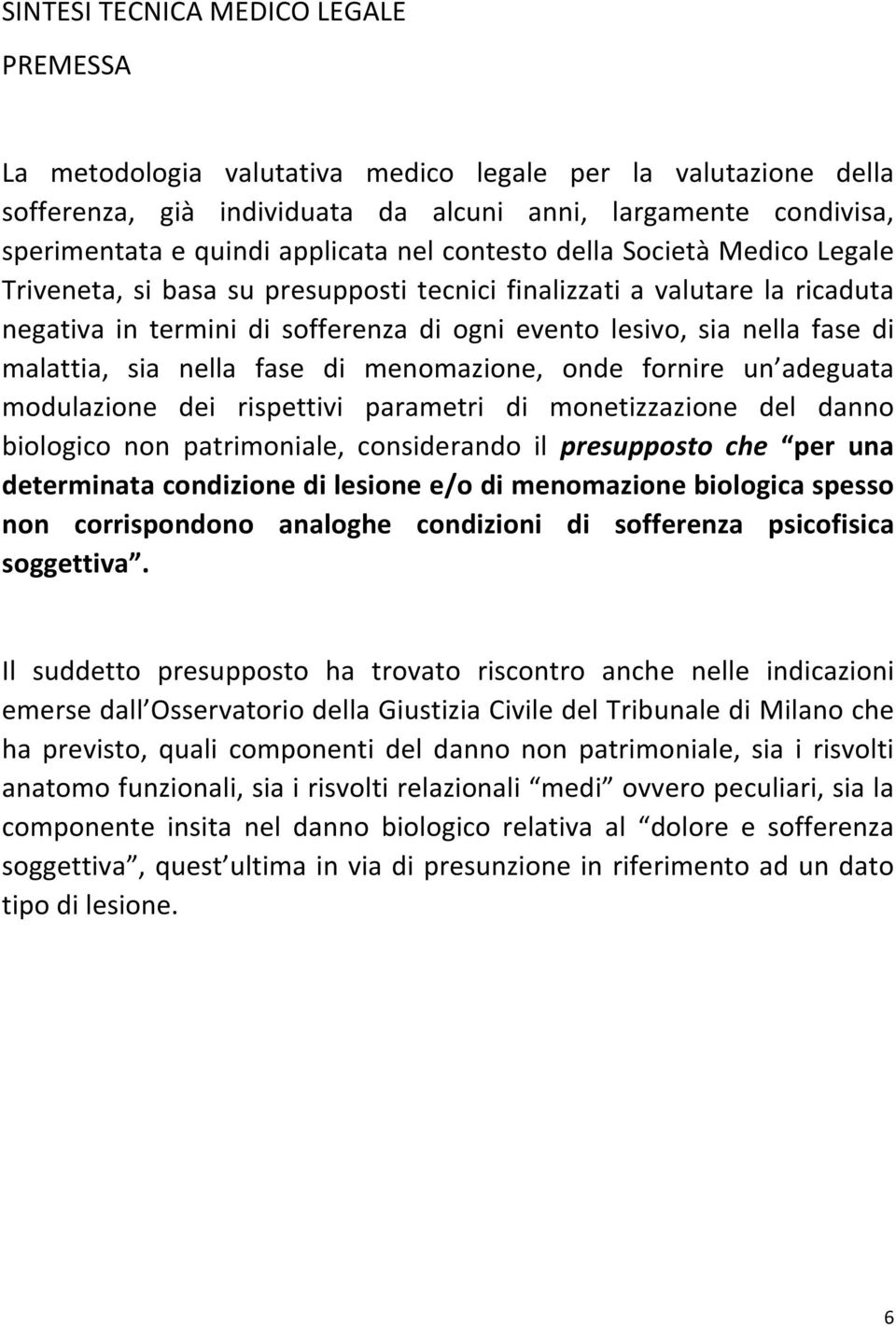 di malattia, sia nella fase di menomazione, onde fornire un adeguata modulazione dei rispettivi parametri di monetizzazione del danno biologico non patrimoniale, considerando il presupposto che per