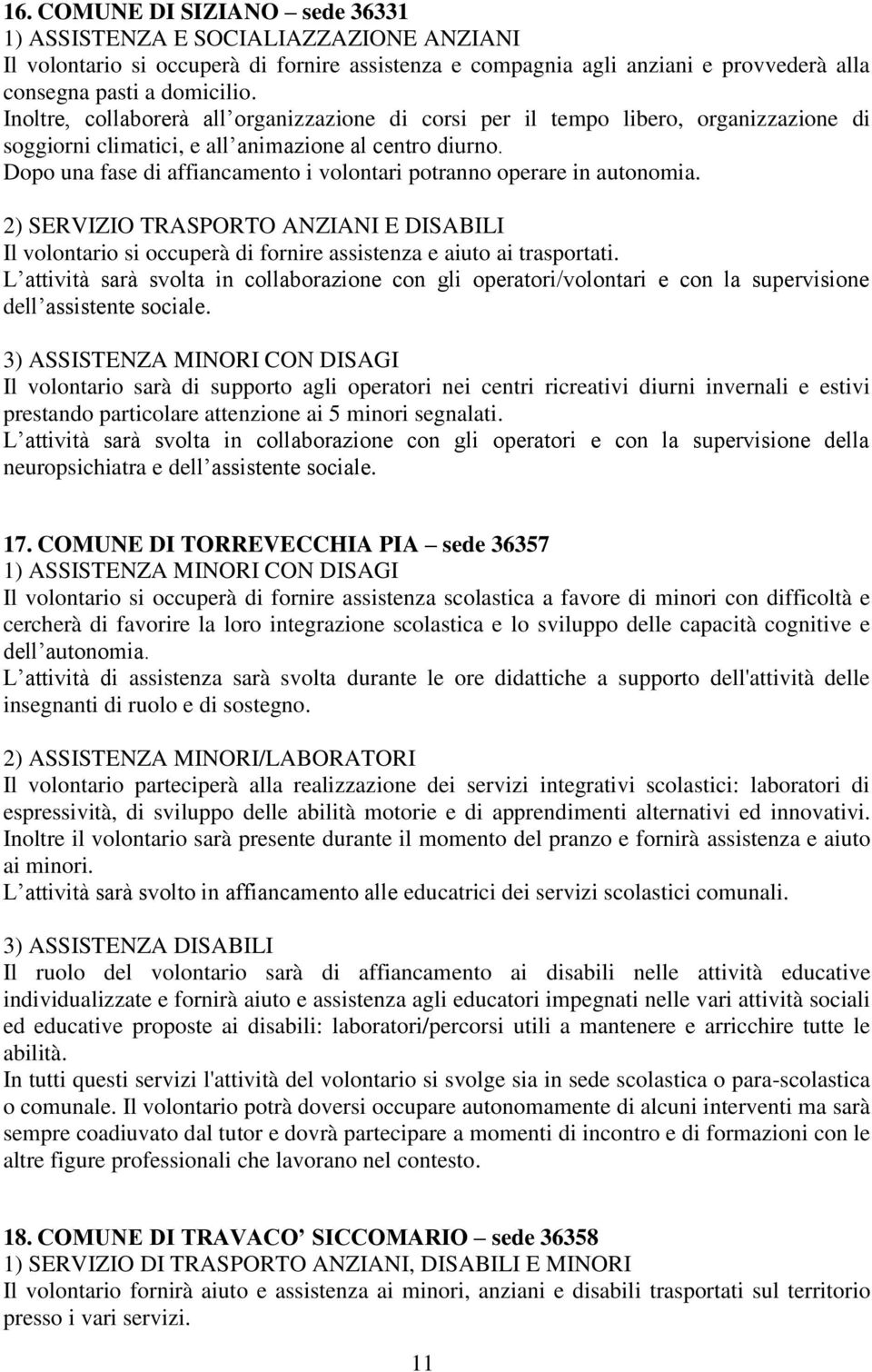 Dopo una fase di affiancamento i volontari potranno operare in autonomia. 2) SERVIZIO TRASPORTO ANZIANI E DISABILI Il volontario si occuperà di fornire assistenza e aiuto ai trasportati.