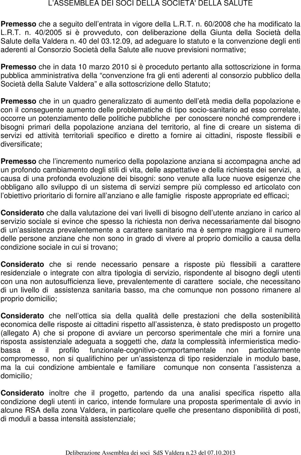 09, ad adeguare lo statuto e la convenzione degli enti aderenti al Consorzio Società della Salute alle nuove previsioni normative; Premesso che in data 10 marzo 2010 si è proceduto pertanto alla