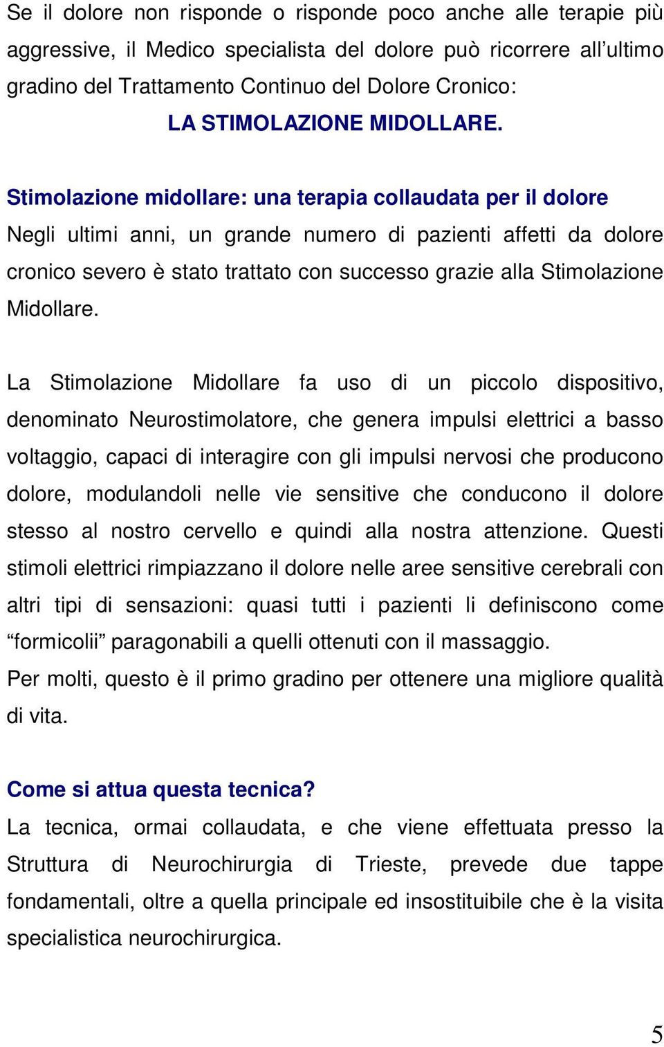 Stimolazione midollare: una terapia collaudata per il dolore Negli ultimi anni, un grande numero di pazienti affetti da dolore cronico severo è stato trattato con successo grazie alla Stimolazione