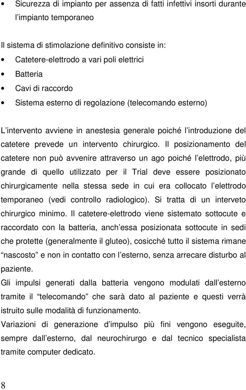 Il posizionamento del catetere non può avvenire attraverso un ago poiché l elettrodo, più grande di quello utilizzato per il Trial deve essere posizionato chirurgicamente nella stessa sede in cui era