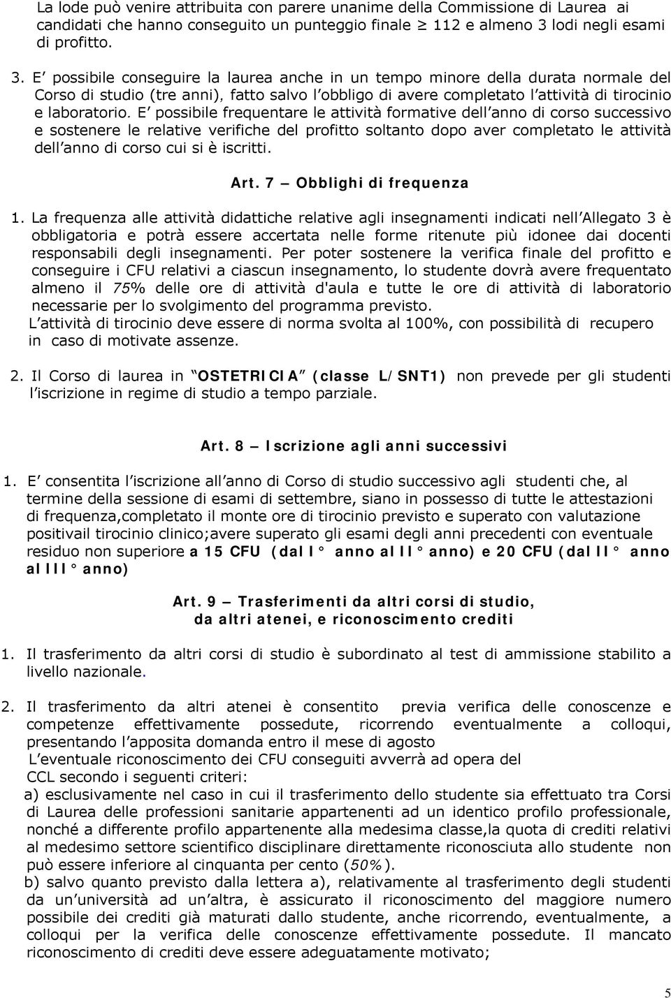 E possibile conseguire la laurea anche in un tempo minore della durata normale del Corso di studio (tre anni), fatto salvo l obbligo di avere completato l attività di tirocinio e laboratorio.