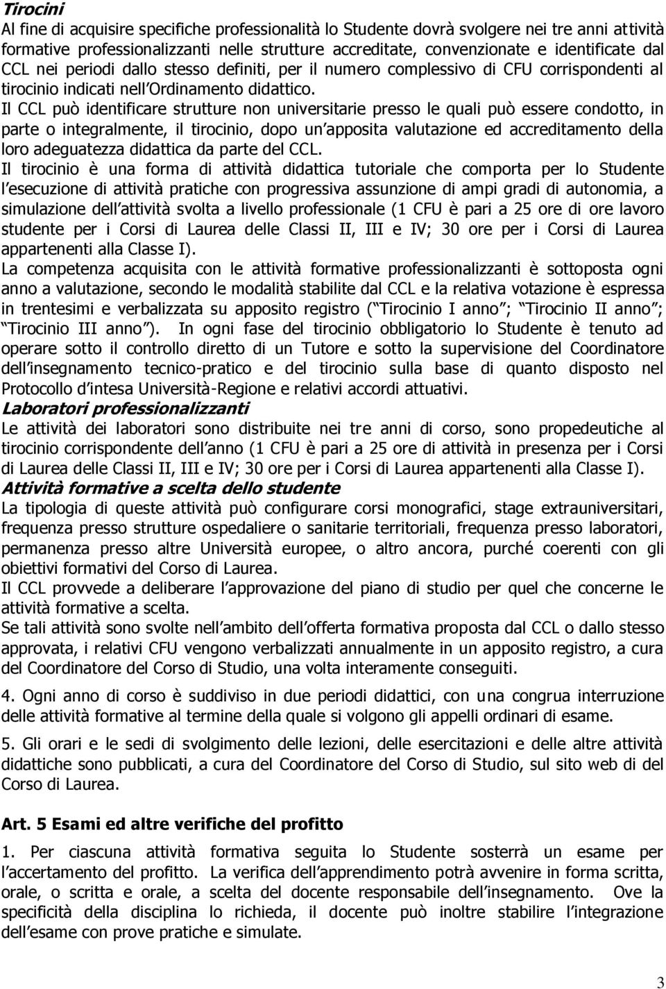 Il CCL può identificare strutture non universitarie presso le quali può essere condotto, in parte o integralmente, il tirocinio, dopo un apposita valutazione ed accreditamento della loro adeguatezza