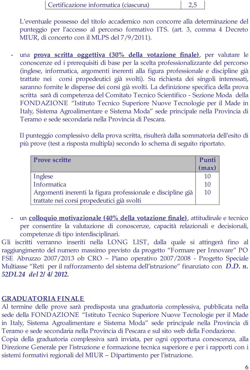 - una prova scritta oggettiva (30% della votazione finale), per valutare le conoscenze ed i prerequisiti di base per la scelta professionalizzante del percorso (inglese, informatica, argomenti