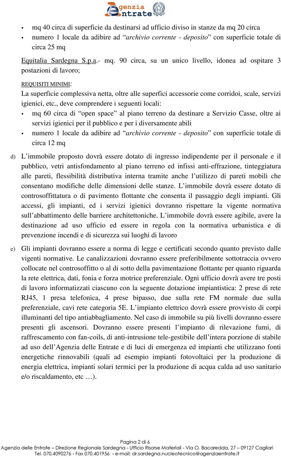 90 circa, su un unico livello, idonea ad ospitare 3 postazioni di lavoro; REQUISITI MINIMI: La superficie complessiva netta, oltre alle superfici accessorie come corridoi, scale, servizi igienici,