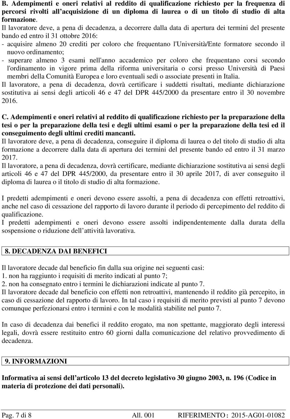 l'università/ente formatore secondo il nuovo ordinamento; - superare almeno 3 esami nell'anno accademico per coloro che frequentano corsi secondo l'ordinamento in vigore prima della riforma