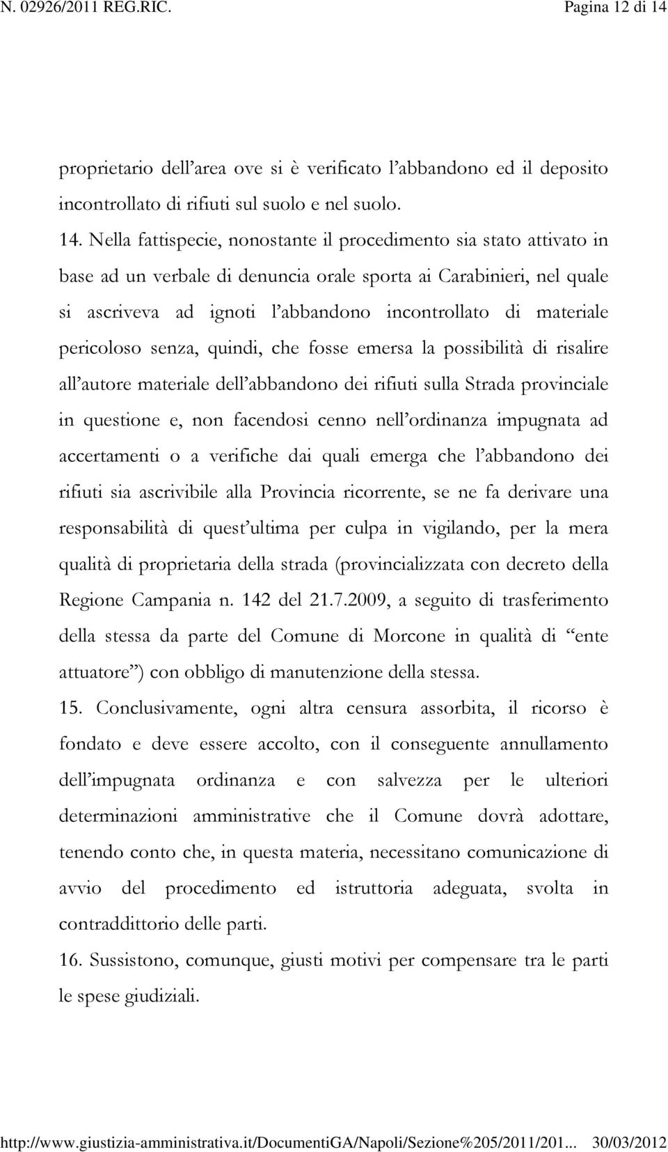 Nella fattispecie, nonostante il procedimento sia stato attivato in base ad un verbale di denuncia orale sporta ai Carabinieri, nel quale si ascriveva ad ignoti l abbandono incontrollato di materiale