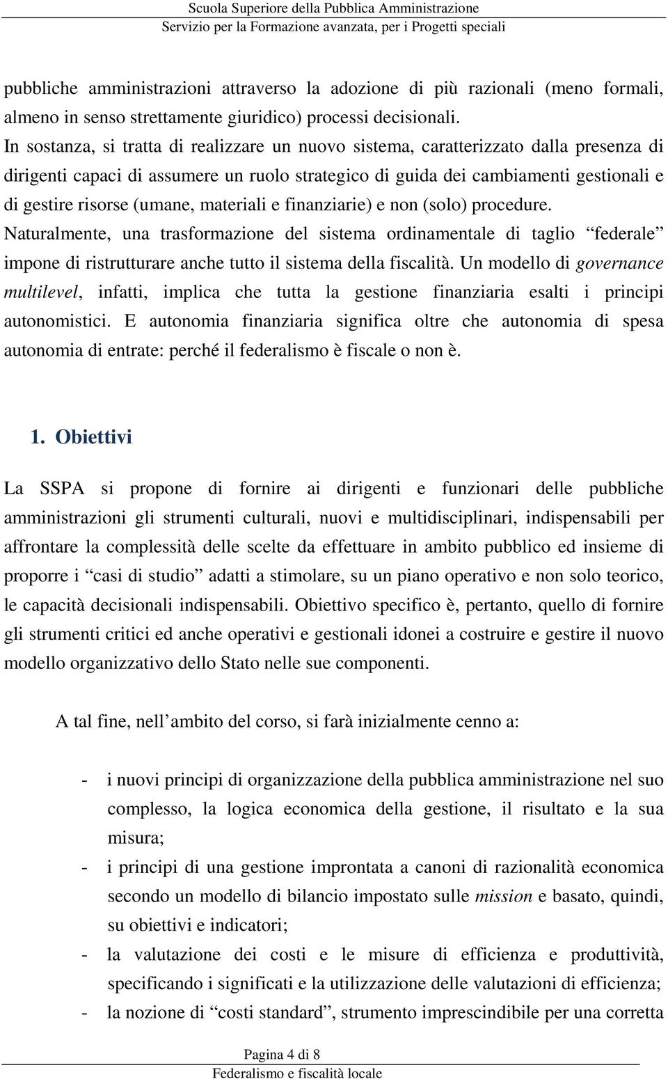 (umane, materiali e finanziarie) e non (solo) procedure. Naturalmente, una trasformazione del sistema ordinamentale di taglio federale impone di ristrutturare anche tutto il sistema della fiscalità.