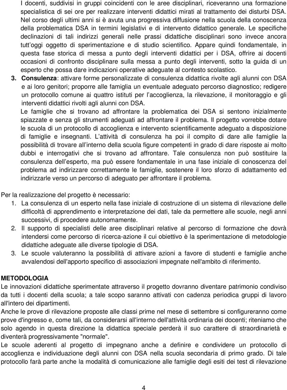 Le specifiche declinazioni di tali indirizzi generali nelle prassi didattiche disciplinari sono invece ancora tutt oggi oggetto di sperimentazione e di studio scientifico.