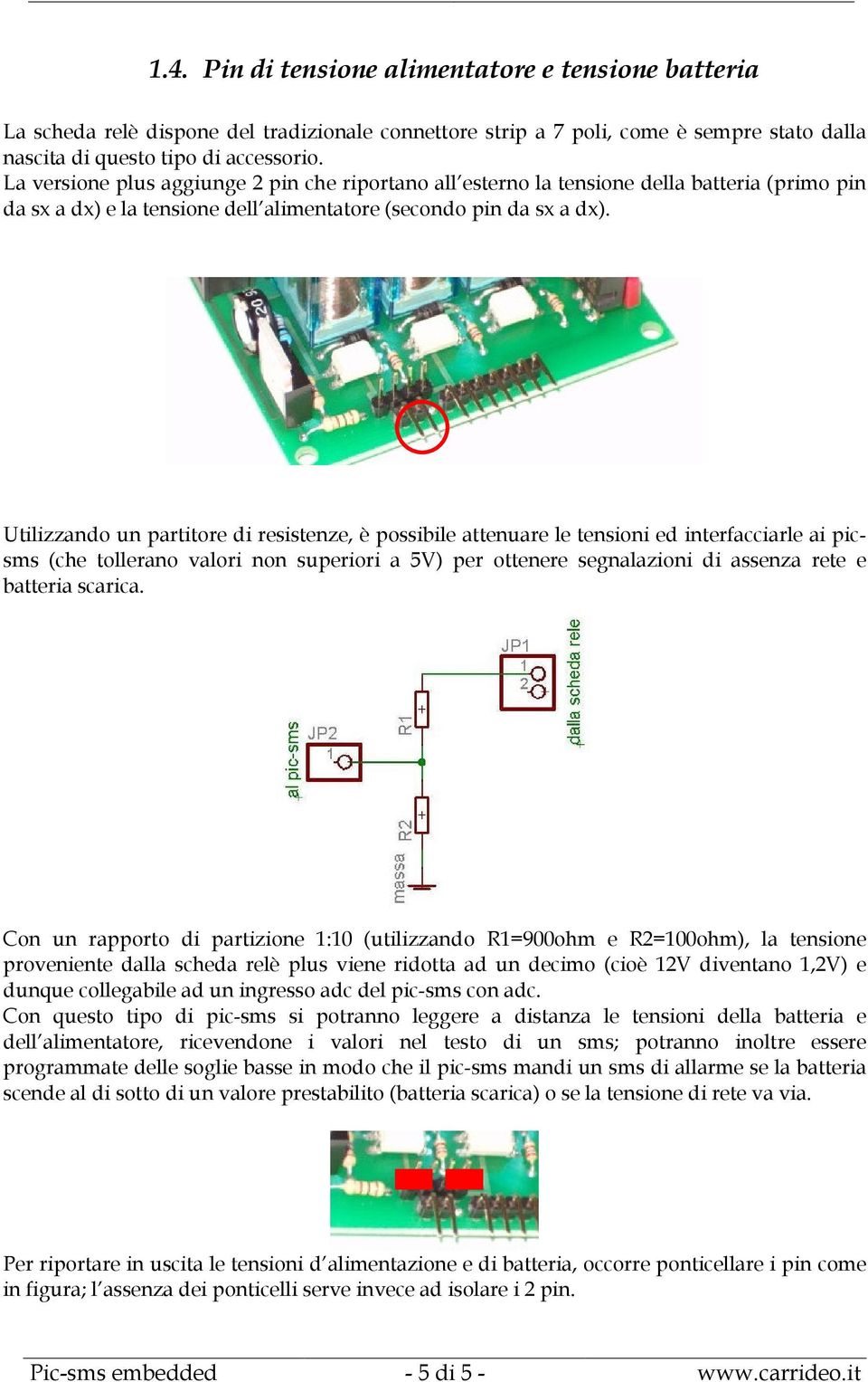 Utilizzando un partitore di resistenze, è possibile attenuare le tensioni ed interfacciarle ai picsms (che tollerano valori non superiori a 5V) per ottenere segnalazioni di assenza rete e batteria