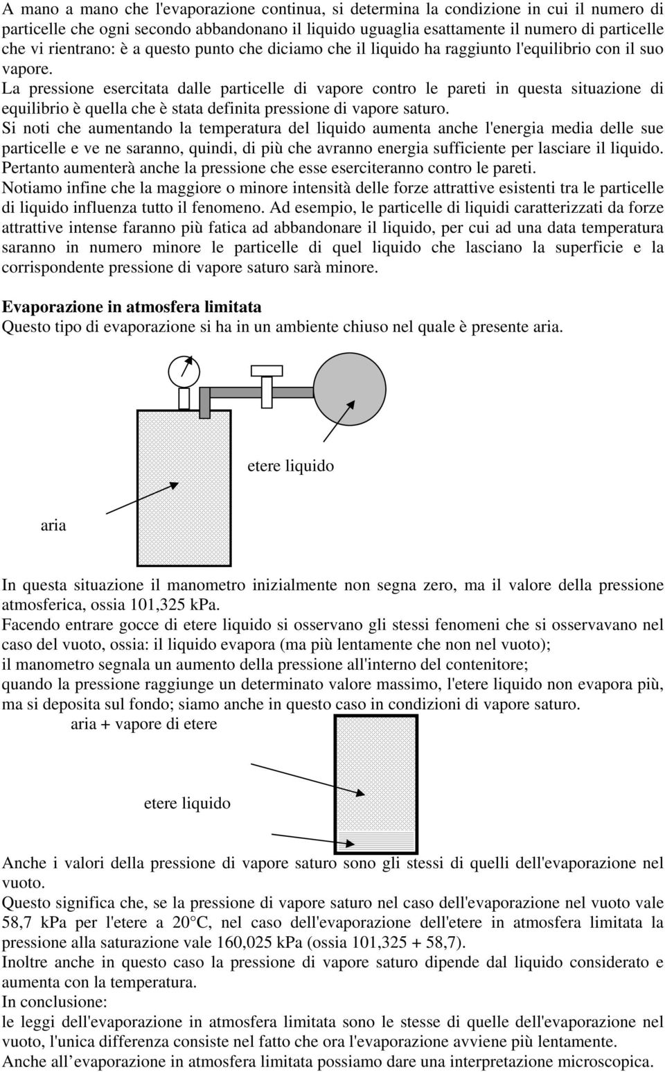 La pressione esercitata dalle particelle di vapore contro le pareti in questa situazione di equilibrio è quella che è stata definita pressione di vapore saturo.