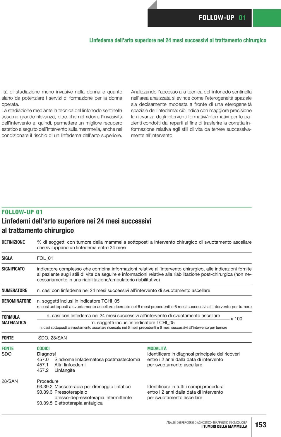 La stadiazione mediante la tecnica del linfonodo sentinella assume grande rilevanza, oltre che nel ridurre l invasività dell intervento e, quindi, permettere un migliore recupero estetico a seguito