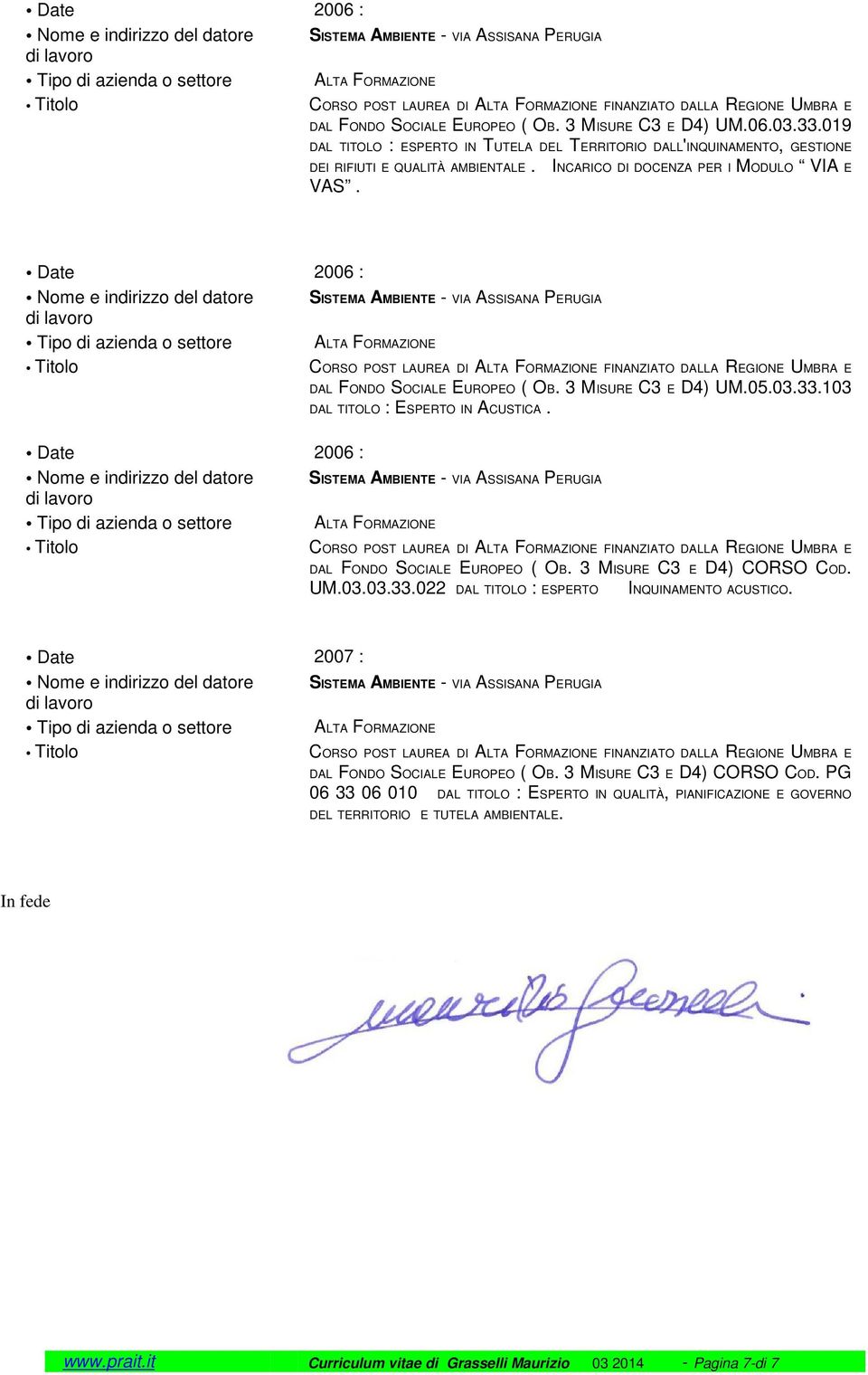 Date 2006 : DAL FONDO SOCIALE EUROPEO ( OB. 3 MISURE C3 E D4) CORSO COD. UM.03.03.33.022 DAL TITOLO : ESPERTO INQUINAMENTO ACUSTICO. Date 2007 : DAL FONDO SOCIALE EUROPEO ( OB.