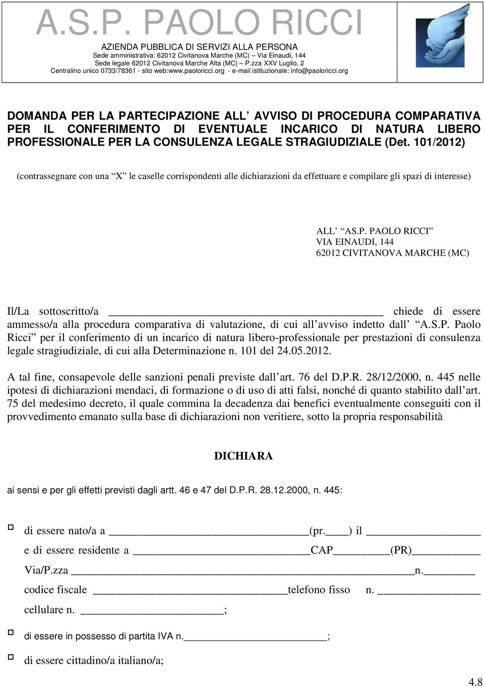 PAOLO RICCI VIA EINAUDI, 144 62012 CIVITANOVA MARCHE (MC) Il/La sottoscritto/a chiede di essere ammesso/a alla procedura comparativa di valutazione, di cui all avviso indetto dall A.S.P. Paolo Ricci per il conferimento di un incarico di natura libero-professionale per prestazioni di consulenza legale stragiudiziale, di cui alla Determinazione n.