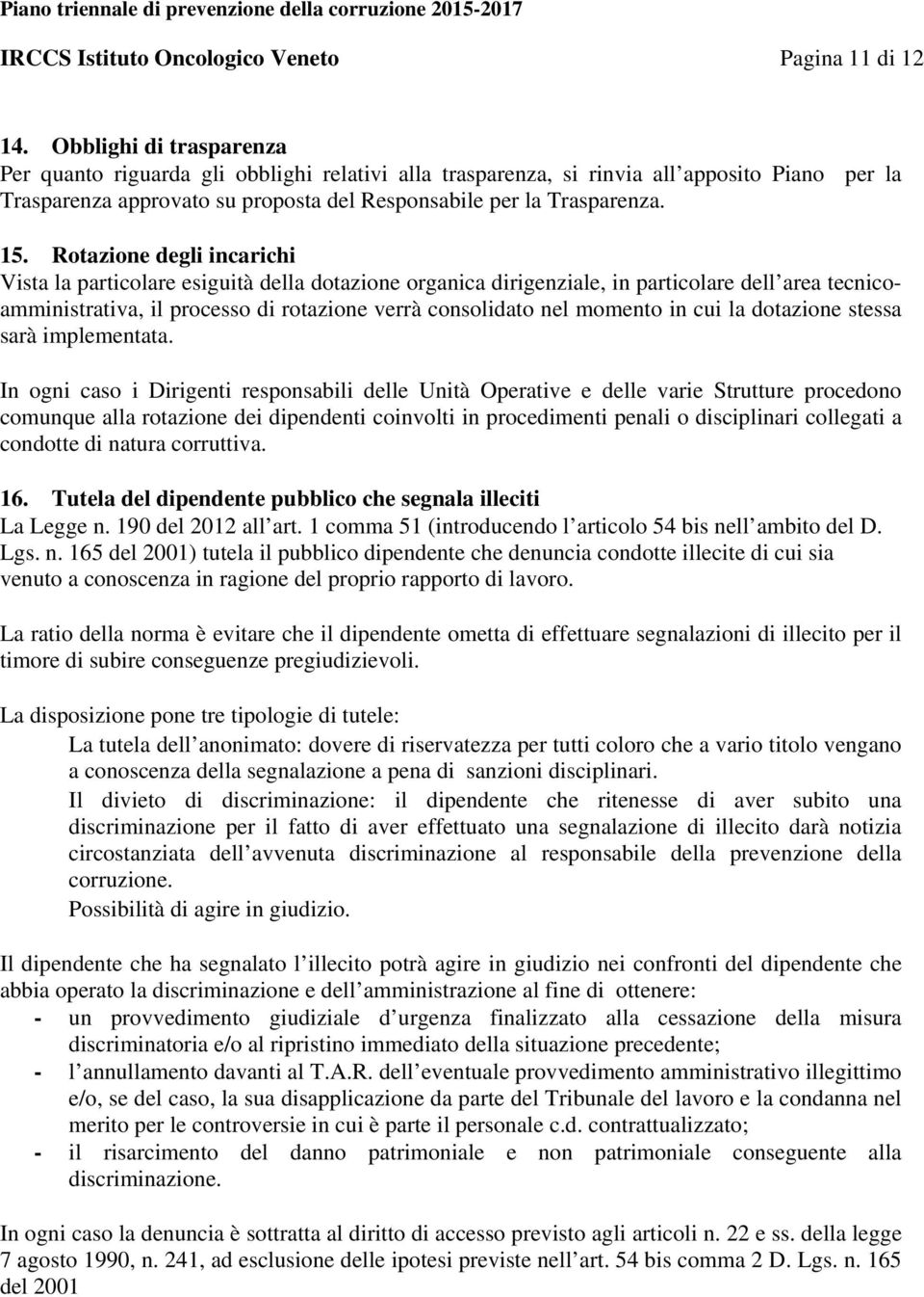 Rotazione degli incarichi Vista la particolare esiguità della dotazione organica dirigenziale, in particolare dell area tecnicoamministrativa, il processo di rotazione verrà consolidato nel momento