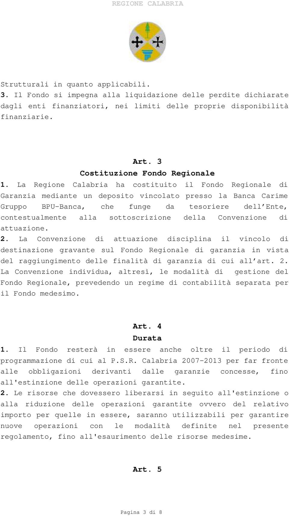 La Regione Calabria ha costituito il Fondo Regionale di Garanzia mediante un deposito vincolato presso la Banca Carime Gruppo BPU-Banca, che funge da tesoriere dell Ente, contestualmente alla