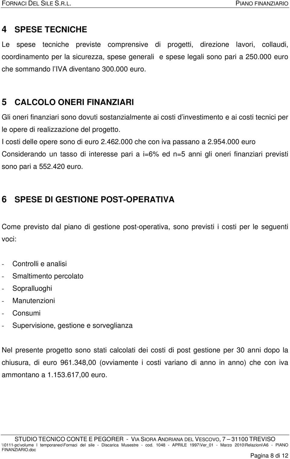 I costi delle opere sono di euro 2.462.000 che con iva passano a 2.954.000 euro Considerando un tasso di interesse pari a i=6% ed n=5 anni gli oneri finanziari previsti sono pari a 552.420 euro.