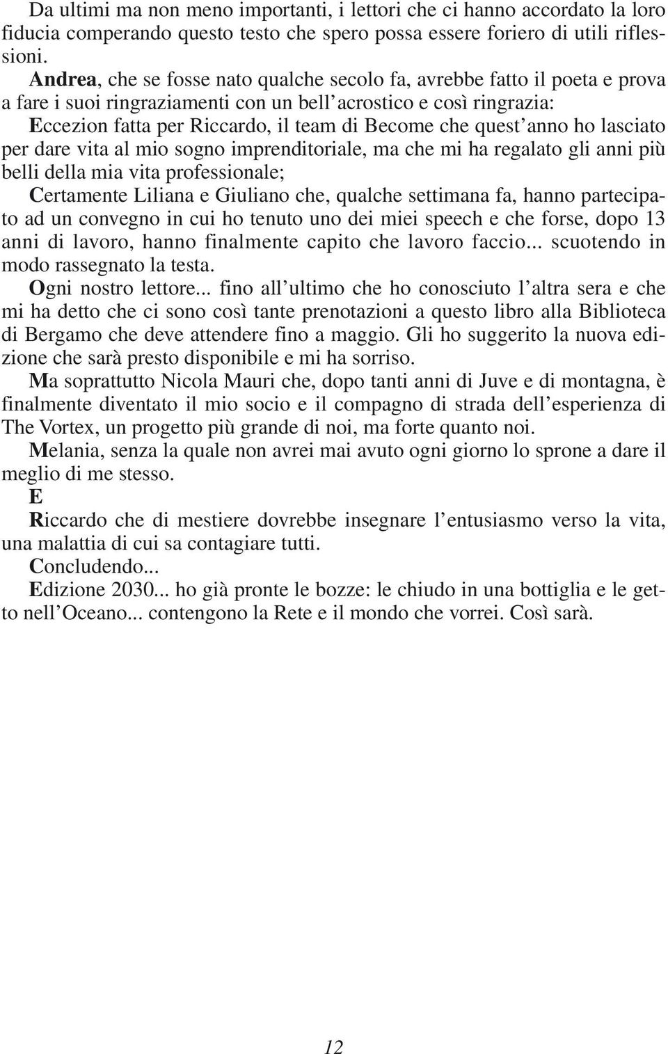 quest anno ho lasciato per dare vita al mio sogno imprenditoriale, ma che mi ha regalato gli anni più belli della mia vita professionale; Certamente Liliana e Giuliano che, qualche settimana fa,