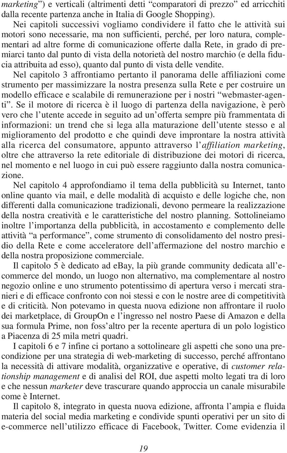 dalla Rete, in grado di premiarci tanto dal punto di vista della notorietà del nostro marchio (e della fiducia attribuita ad esso), quanto dal punto di vista delle vendite.