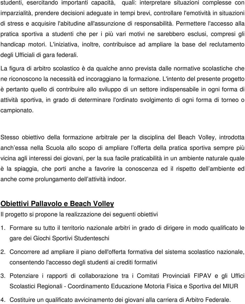 L'iniziativa, inoltre, contribuisce ad ampliare la base del reclutamento degli Ufficiali di gara federali.