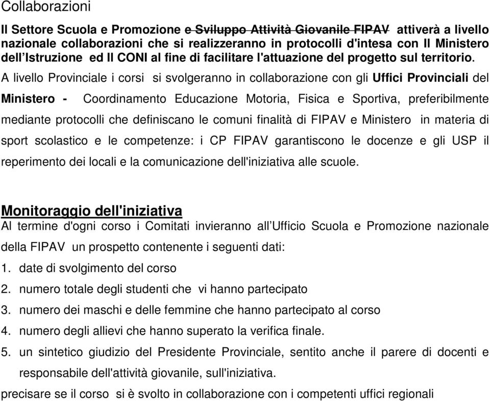 A livello Provinciale i corsi si svolgeranno in collaborazione con gli Uffici Provinciali del Ministero - Coordinamento Educazione Motoria, Fisica e Sportiva, preferibilmente mediante protocolli che