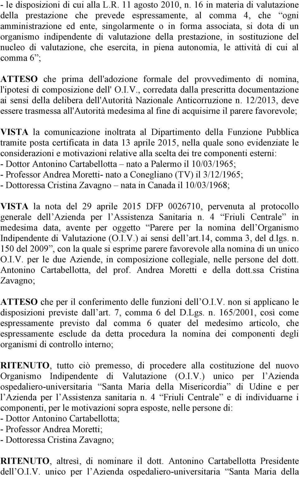 valutazione della prestazione, in sostituzione del nucleo di valutazione, che esercita, in piena autonomia, le attività di cui al comma 6 ; ATTESO che prima dell'adozione formale del provvedimento di